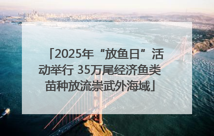2025年“放鱼日”活动举行 35万尾经济鱼类苗种放流崇武外海域