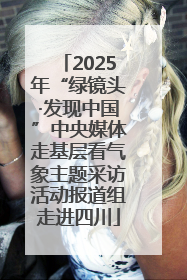 2025年“绿镜头·发现中国”中央媒体走基层看气象主题采访活动报道组走进四川