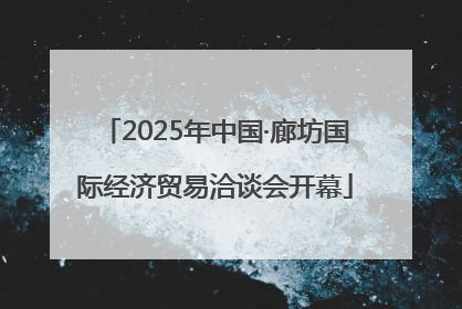 2025年中国·廊坊国际经济贸易洽谈会开幕