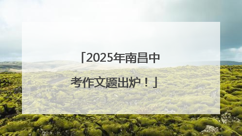 2025年南昌中考作文题出炉！