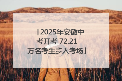 2025年安徽中考开考 72.21万名考生步入考场