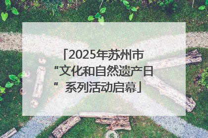 2025年苏州市“文化和自然遗产日”系列活动启幕
