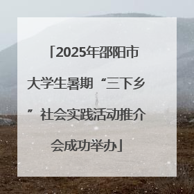 2025年邵阳市大学生暑期“三下乡”社会实践活动推介会成功举办