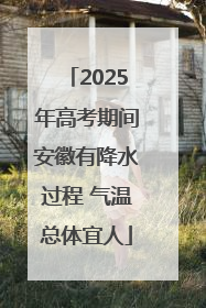 2025年高考期间安徽有降水过程 气温总体宜人