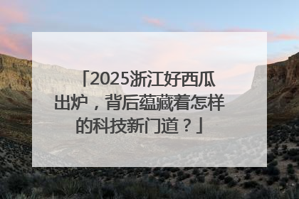 2025浙江好西瓜出炉，背后蕴藏着怎样的科技新门道？