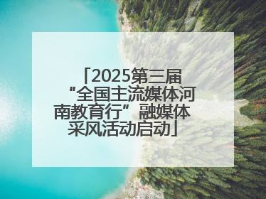 2025第三届“全国主流媒体河南教育行”融媒体采风活动启动