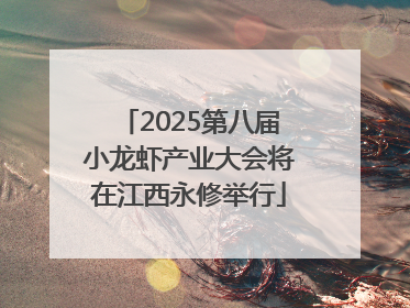 2025第八届小龙虾产业大会将在江西永修举行