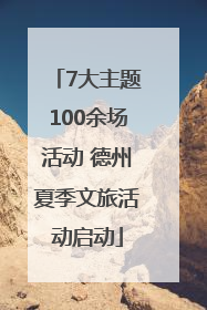 7大主题100余场活动 德州夏季文旅活动启动