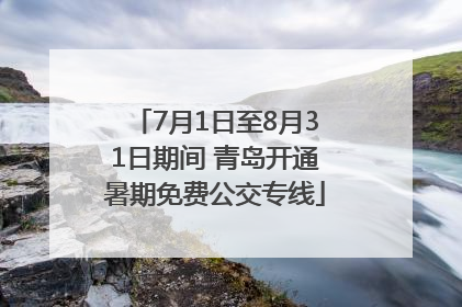 7月1日至8月31日期间 青岛开通暑期免费公交专线