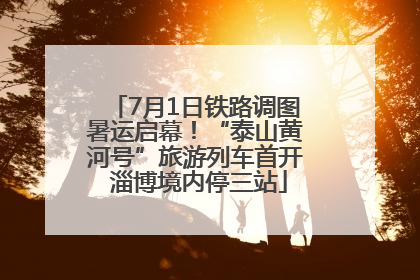 7月1日铁路调图暑运启幕！“泰山黄河号”旅游列车首开 淄博境内停三站