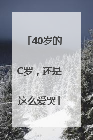 40岁的C罗，还是这么爱哭
