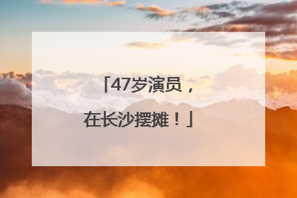 47岁演员，在长沙摆摊！