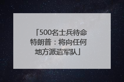 500名士兵待命 特朗普：将向任何地方派遣军队