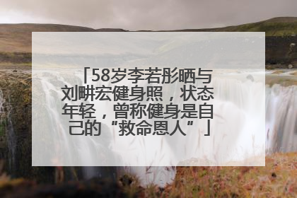58岁李若彤晒与刘畊宏健身照，状态年轻，曾称健身是自己的“救命恩人”