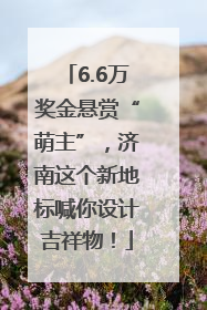6.6万奖金悬赏“萌主”，济南这个新地标喊你设计吉祥物！
