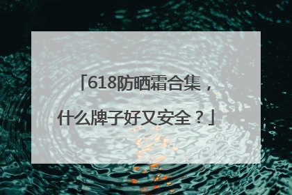 618防晒霜合集，什么牌子好又安全？