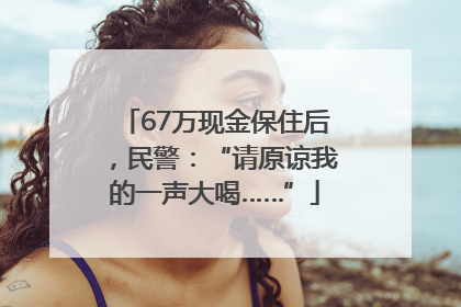 67万现金保住后，民警：“请原谅我的一声大喝……”