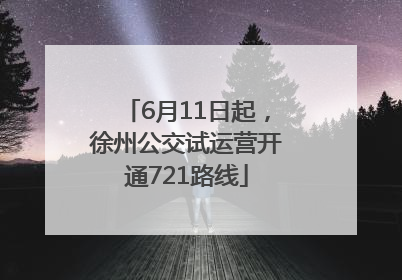 6月11日起，徐州公交试运营开通721路线