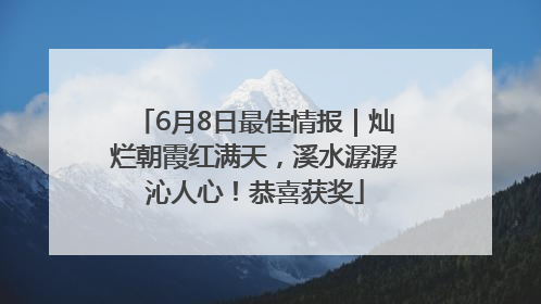 6月8日最佳情报｜灿烂朝霞红满天，溪水潺潺沁人心！恭喜获奖