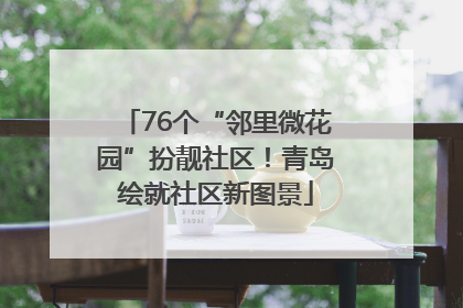 76个“邻里微花园”扮靓社区！青岛绘就社区新图景