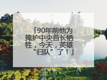 90年前他为掩护中央首长牺牲，今天，英雄“归队”了！