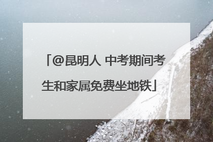 @昆明人 中考期间考生和家属免费坐地铁