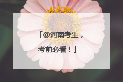 @河南考生，考前必看！