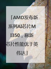AMD发布新系列AI芯片MI350，称新芯片性能优于英伟达