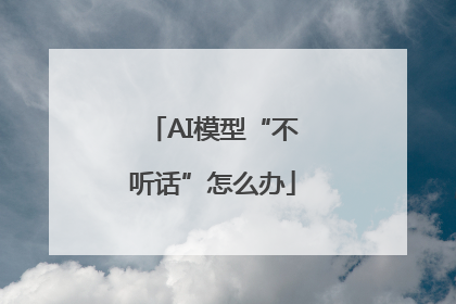 AI模型“不听话”怎么办