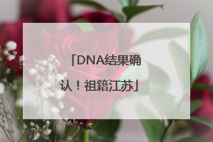 DNA结果确认！祖籍江苏