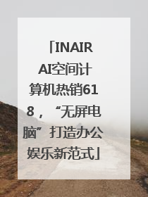 INAIR AI空间计算机热销618，“无屏电脑”打造办公娱乐新范式
